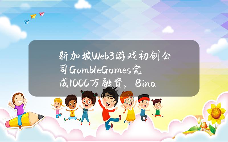 新加坡Web3游戏初创公司GombleGames完成1000万融资，BinanceLabs等参投