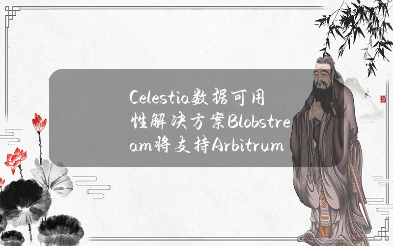 Celestia数据可用性解决方案Blobstream将支持ArbitrumOrbit