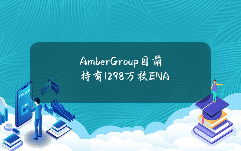 AmberGroup目前持有1298万枚ENA