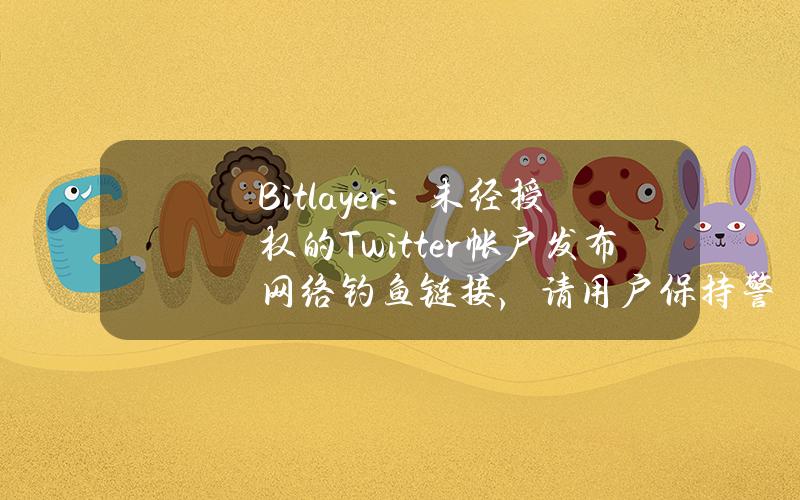 Bitlayer：未经授权的Twitter帐户发布网络钓鱼链接，请用户保持警惕