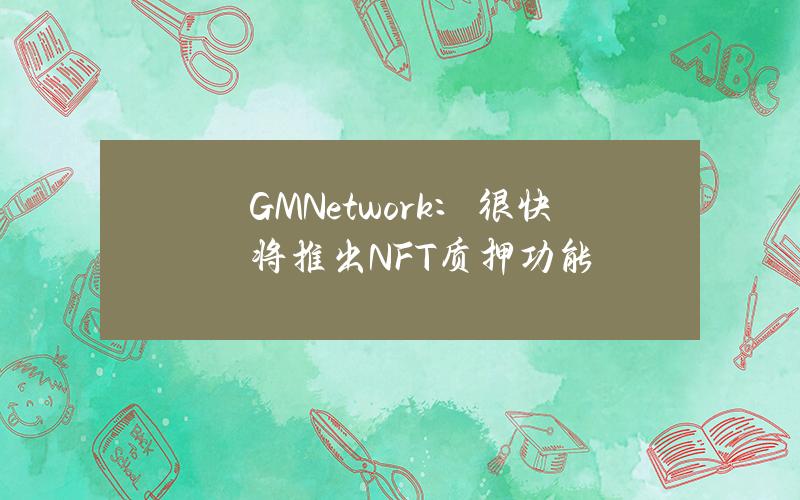 GMNetwork：很快将推出NFT质押功能