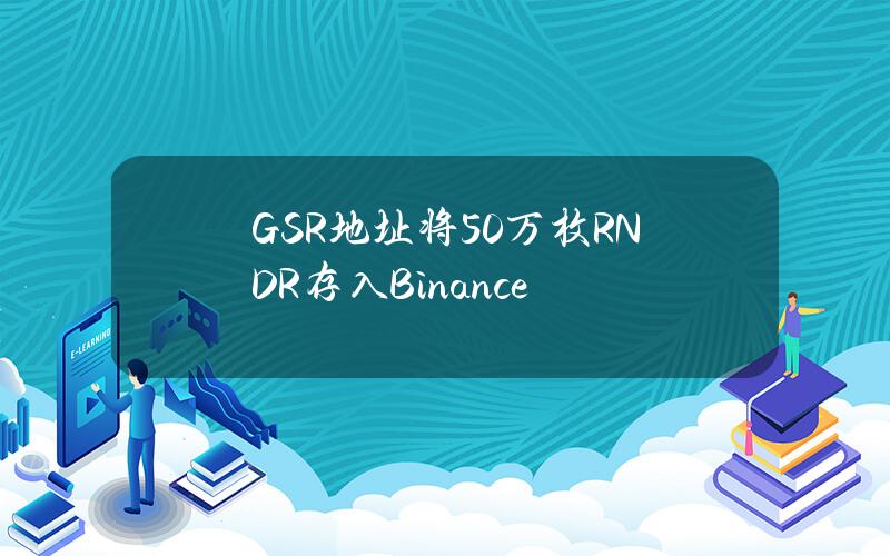 GSR地址将50万枚RNDR存入Binance