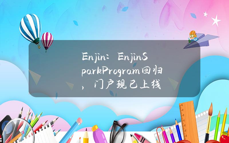 Enjin：EnjinSparkProgram回归，门户现已上线
