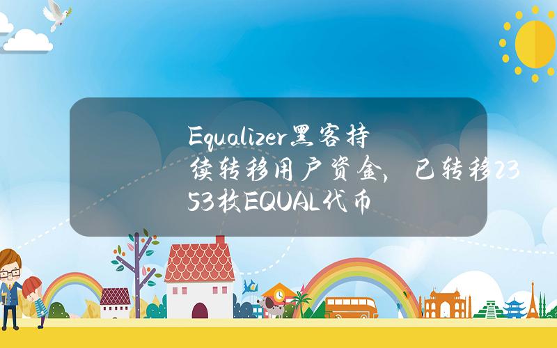 Equalizer黑客持续转移用户资金，已转移2353枚EQUAL代币