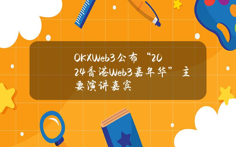 OKXWeb3公布“2024香港Web3嘉年华”主要演讲嘉宾