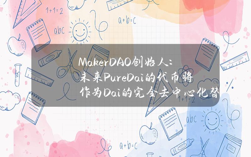 MakerDAO创始人：未来PureDai的代币将作为Dai的完全去中心化替代品