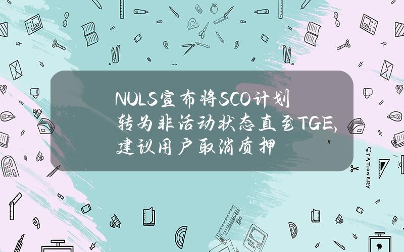 NULS宣布将SCO计划转为非活动状态直至TGE，建议用户取消质押