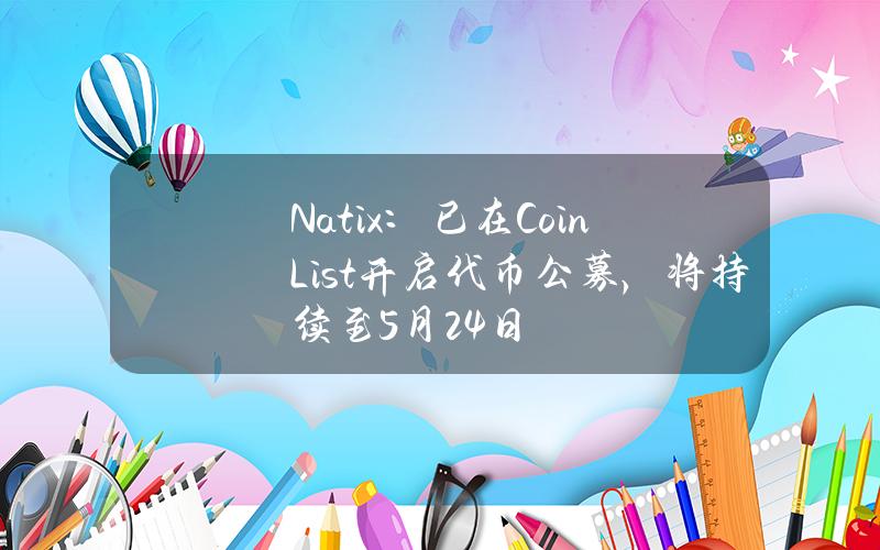 Natix：已在CoinList开启代币公募，将持续至5月24日