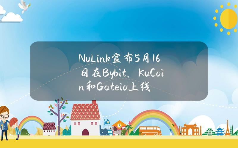 NuLink宣布5月16日在Bybit、KuCoin和Gate.io上线