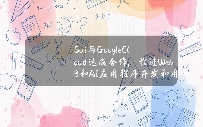 Sui与GoogleCloud达成合作，推进Web3和AI应用程序开发和用户体验