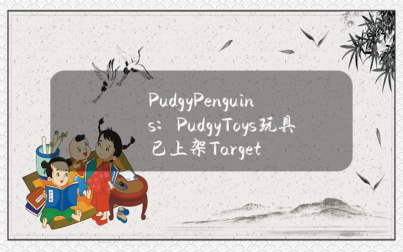PudgyPenguins：PudgyToys玩具已上架Target