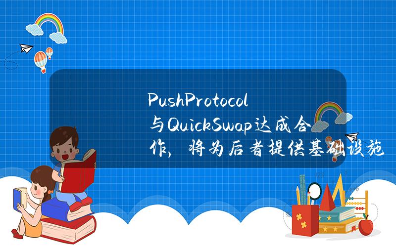 PushProtocol与QuickSwap达成合作，将为后者提供基础设施
