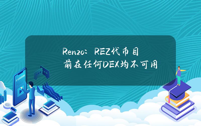 Renzo：REZ代币目前在任何DEX均不可用