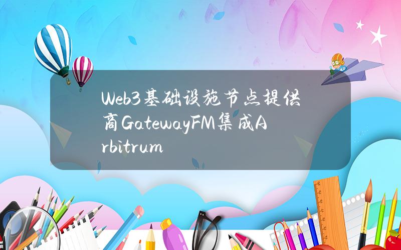 Web3基础设施节点提供商GatewayFM集成Arbitrum