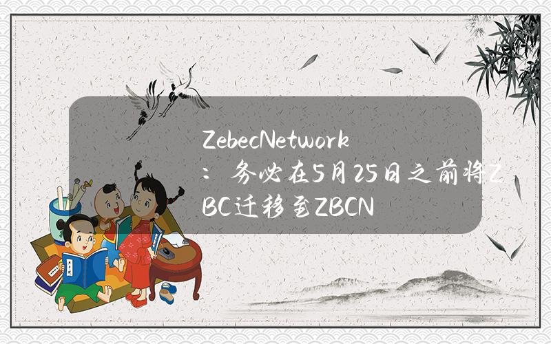 ZebecNetwork：务必在5月25日之前将ZBC迁移至ZBCN