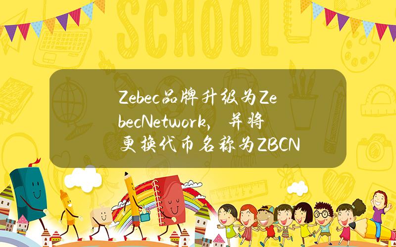 Zebec品牌升级为ZebecNetwork，并将更换代币名称为ZBCN